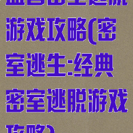 益智密室逃脱游戏攻略(密室逃生:经典密室逃脱游戏攻略)