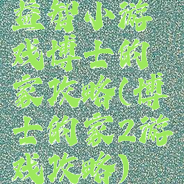 益智小游戏博士的家攻略(博士的家2游戏攻略)