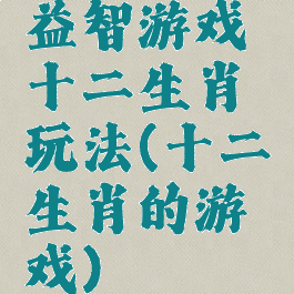 益智游戏十二生肖玩法(十二生肖的游戏)