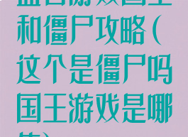 益智游戏国王和僵尸攻略(这个是僵尸吗国王游戏是哪集)