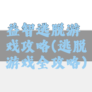 益智逃脱游戏攻略(逃脱游戏全攻略)