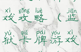 监狱卡牌游戏攻略(监狱卡牌游戏攻略大全)