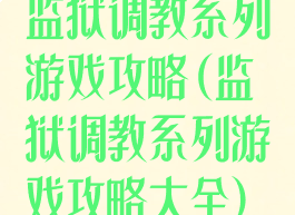 监狱调教系列游戏攻略(监狱调教系列游戏攻略大全)
