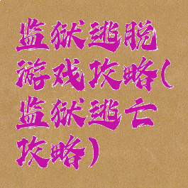 监狱逃脱游戏攻略(监狱逃亡攻略)