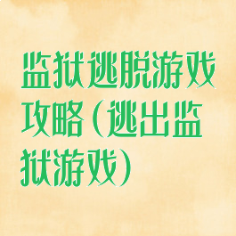 监狱逃脱游戏攻略(逃出监狱游戏)