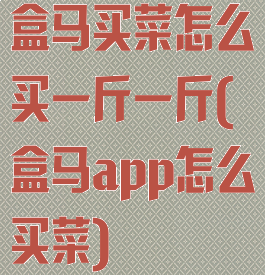 盒马买菜怎么买一斤一斤(盒马app怎么买菜)