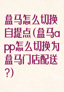 盒马怎么切换自提点(盒马app怎么切换为盒马门店配送?)