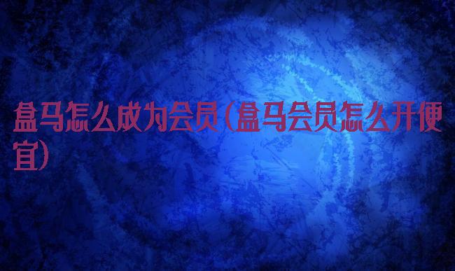 盒马怎么成为会员(盒马会员怎么开便宜)