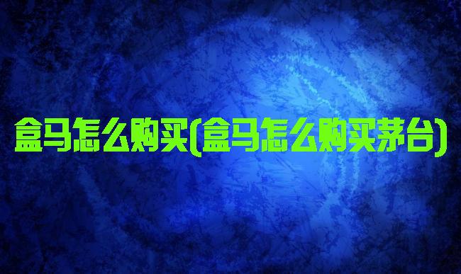 盒马怎么购买(盒马怎么购买茅台)