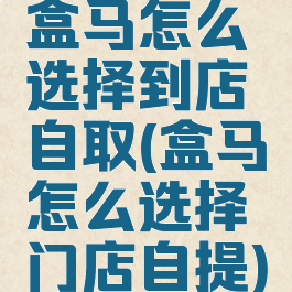 盒马怎么选择到店自取(盒马怎么选择门店自提)