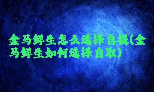 盒马鲜生怎么选择自提(盒马鲜生如何选择自取)