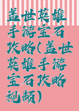 盖世英雄手游宝石攻略(盖世英雄手游宝石攻略视频)