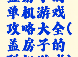 盖房子的单机游戏攻略大全(盖房子的联机游戏)