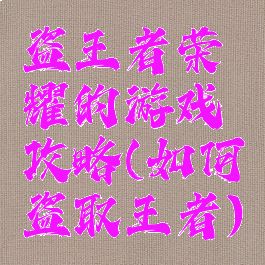 盗王者荣耀的游戏攻略(如何盗取王者)