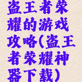 盗王者荣耀的游戏攻略(盗王者荣耀神器下载)