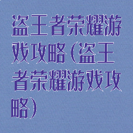 盗王者荣耀游戏攻略(盗王者荣耀游戏攻略)