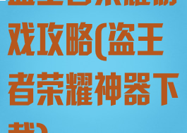 盗王者荣耀游戏攻略(盗王者荣耀神器下载)