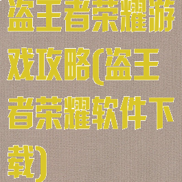 盗王者荣耀游戏攻略(盗王者荣耀软件下载)