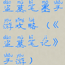 盗墓笔墨手游攻略(《盗墓笔记》手游)