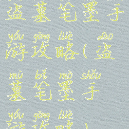 盗墓笔墨手游攻略(盗墓笔墨手游攻略)