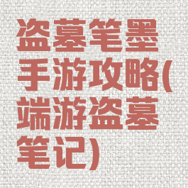 盗墓笔墨手游攻略(端游盗墓笔记)