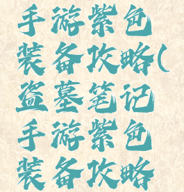 盗墓笔记手游紫色装备攻略(盗墓笔记手游紫色装备攻略大全)