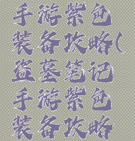 盗墓笔记手游紫色装备攻略(盗墓笔记手游紫色装备攻略视频)