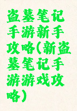 盗墓笔记手游新手攻略(新盗墓笔记手游游戏攻略)