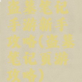 盗墓笔记手游新手攻略(盗墓笔记页游攻略)