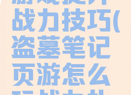 盗墓笔记游戏提升战力技巧(盗墓笔记页游怎么玩战力扎实)