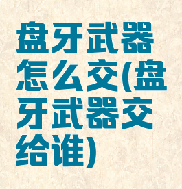 盘牙武器怎么交(盘牙武器交给谁)