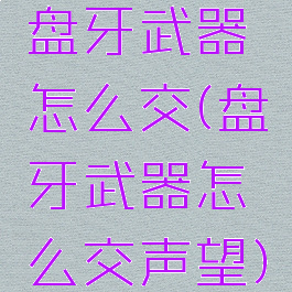 盘牙武器怎么交(盘牙武器怎么交声望)