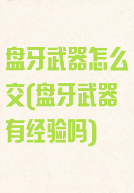 盘牙武器怎么交(盘牙武器有经验吗)