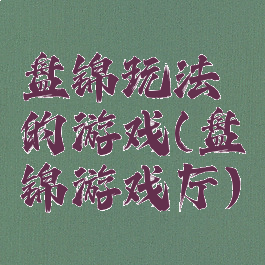 盘锦玩法的游戏(盘锦游戏厅)