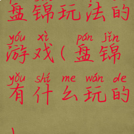 盘锦玩法的游戏(盘锦有什么玩的)