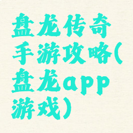盘龙传奇手游攻略(盘龙app游戏)