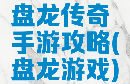 盘龙传奇手游攻略(盘龙游戏)
