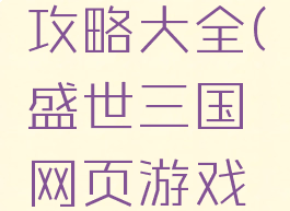 盛世三国网页游戏攻略大全(盛世三国网页游戏攻略大全最新)