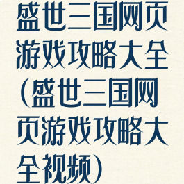 盛世三国网页游戏攻略大全(盛世三国网页游戏攻略大全视频)