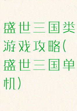 盛世三国类游戏攻略(盛世三国单机)