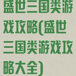 盛世三国类游戏攻略(盛世三国类游戏攻略大全)