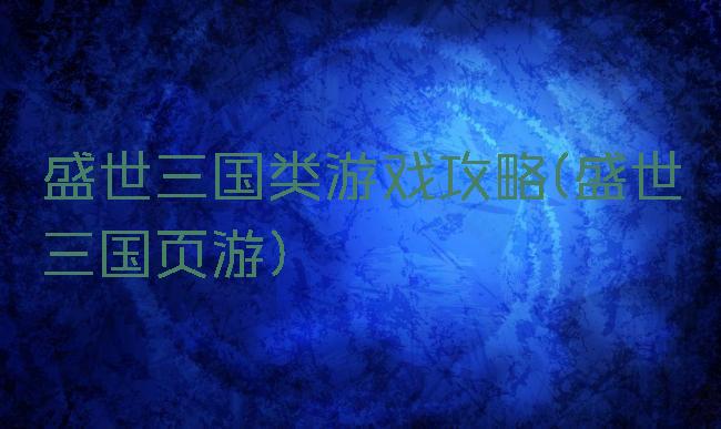 盛世三国类游戏攻略(盛世三国页游)