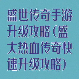 盛世传奇手游升级攻略(盛大热血传奇快速升级攻略)