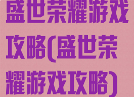 盛世荣耀游戏攻略(盛世荣耀游戏攻略)