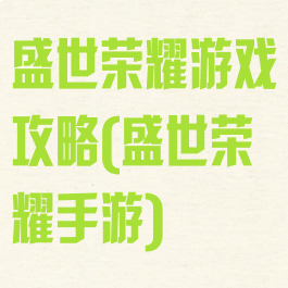 盛世荣耀游戏攻略(盛世荣耀手游)