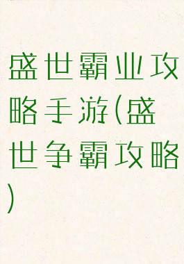 盛世霸业攻略手游(盛世争霸攻略)