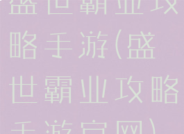 盛世霸业攻略手游(盛世霸业攻略手游官网)