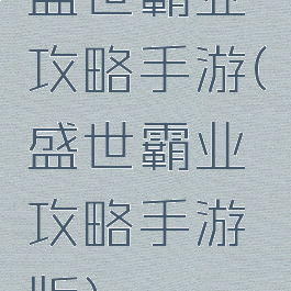 盛世霸业攻略手游(盛世霸业攻略手游版)