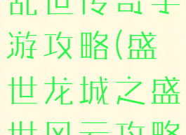 盛世龙城之乱世传奇手游攻略(盛世龙城之盛世风云攻略)