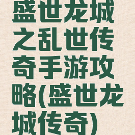 盛世龙城之乱世传奇手游攻略(盛世龙城传奇)
